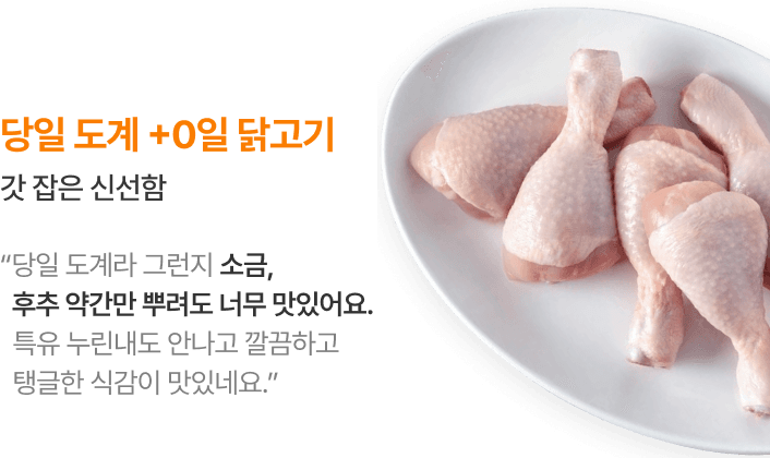 당일 도계 +0일 닭고기 갓 잡은 신선함 “탱글한 식감은 바로 오늘이죠”